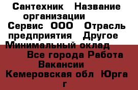 Сантехник › Название организации ­ Aqua-Сервис, ООО › Отрасль предприятия ­ Другое › Минимальный оклад ­ 50 000 - Все города Работа » Вакансии   . Кемеровская обл.,Юрга г.